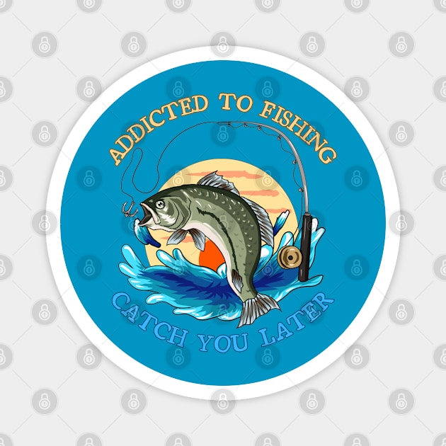 Addicted to fishing catch you later Magnet by Wild Catch